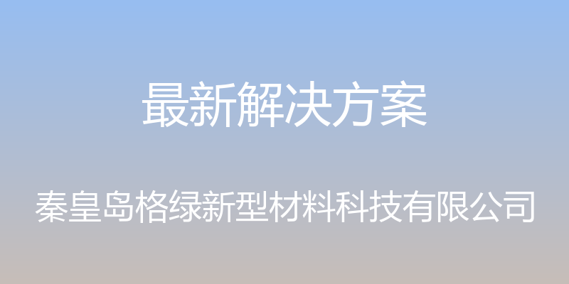 最新解决方案 - 秦皇岛格绿新型材料科技有限公司