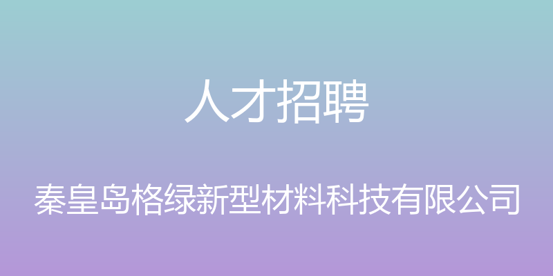 人才招聘 - 秦皇岛格绿新型材料科技有限公司