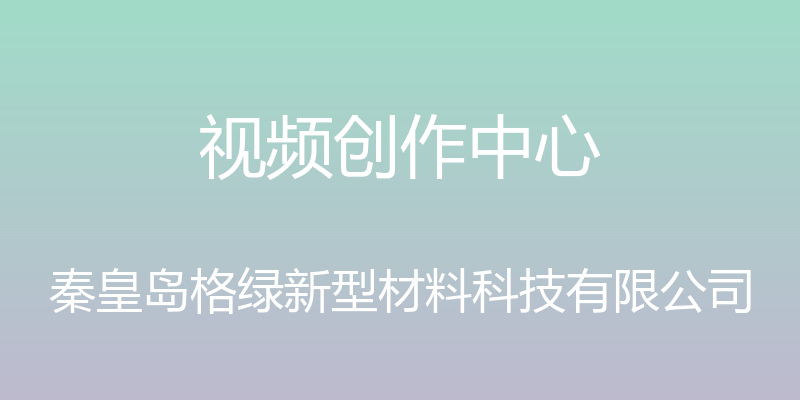 视频创作中心 - 秦皇岛格绿新型材料科技有限公司