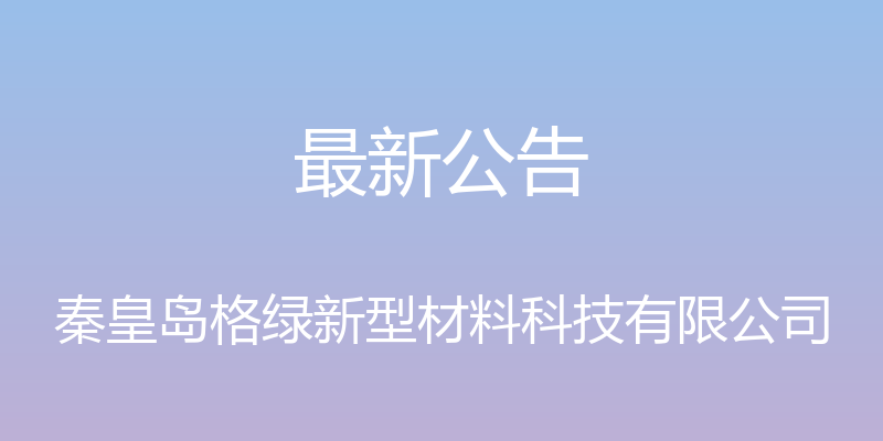 最新公告 - 秦皇岛格绿新型材料科技有限公司