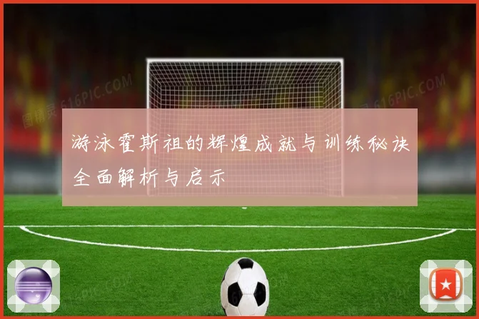 游泳霍斯祖的辉煌成就与训练秘诀全面解析与启示