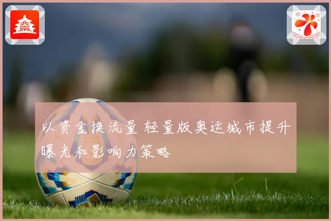 以资金换流量 轻量版奥运城市提升曝光和影响力策略