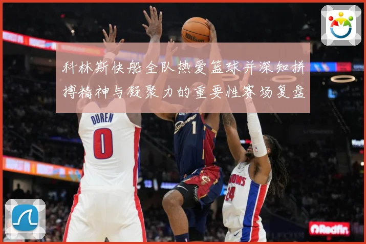 科林斯快船全队热爱篮球并深知拼搏精神与凝聚力的重要性赛场复盘