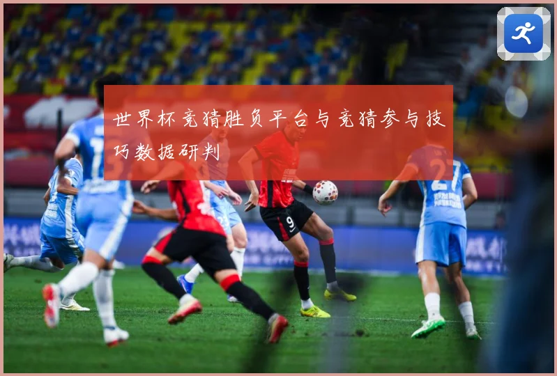 世界杯竞猜胜负平台与竞猜参与技巧数据研判