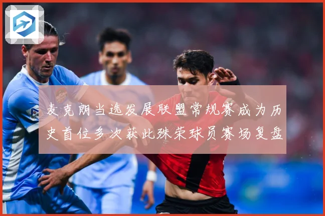 麦克朗当选发展联盟常规赛成为历史首位多次获此殊荣球员赛场复盘
