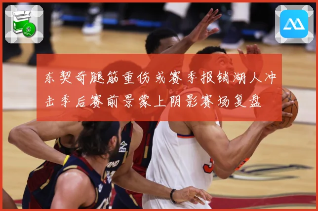 东契奇腿筋重伤或赛季报销湖人冲击季后赛前景蒙上阴影赛场复盘