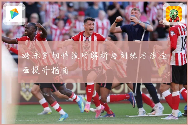 游泳罗切特技巧解析与训练方法全面提升指南