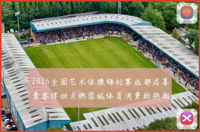 2026全国艺术体操锦标赛成都启幕青春律动点燃蓉城体育消费新热潮