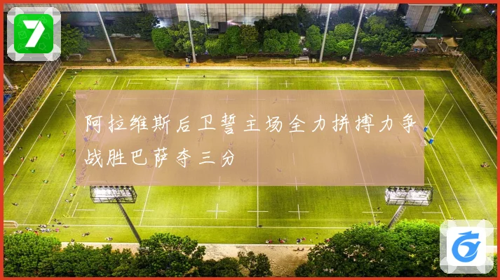 阿拉维斯后卫誓主场全力拼搏力争战胜巴萨夺三分