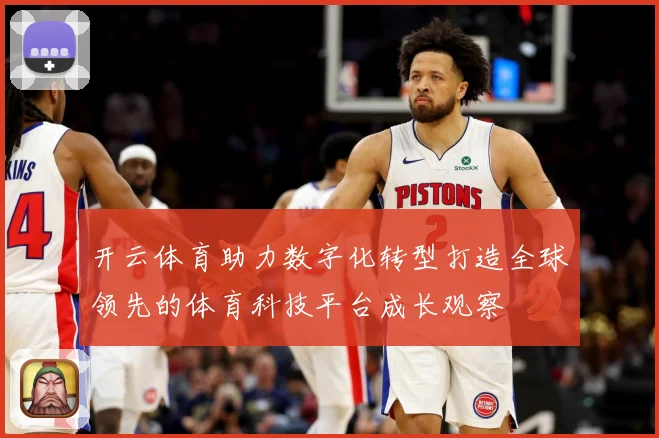 开云体育助力数字化转型打造全球领先的体育科技平台成长观察