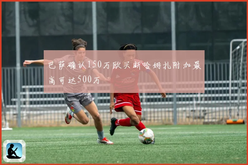 巴萨确认150万欧买断哈姆扎附加最高可达500万