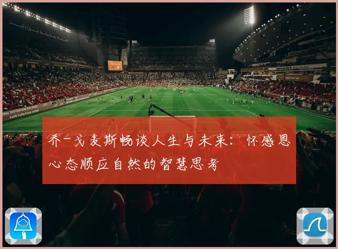 乔-戈麦斯畅谈人生与未来：怀感恩心态顺应自然的智慧思考