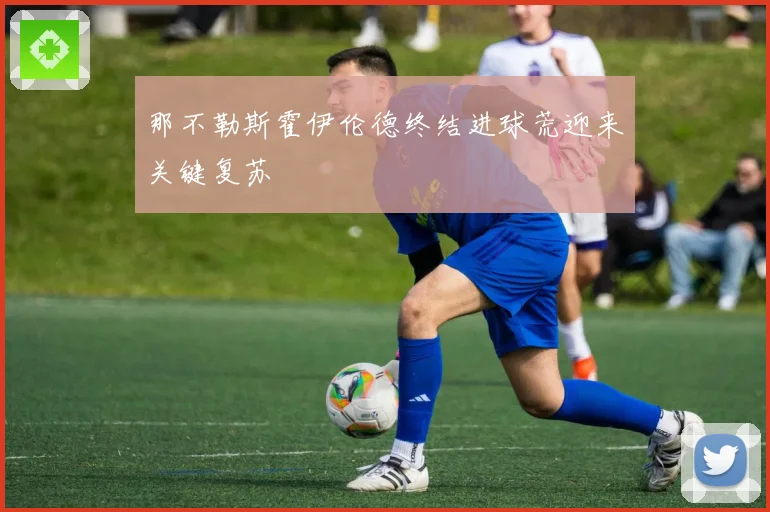 那不勒斯霍伊伦德终结进球荒迎来关键复苏