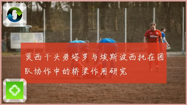 莫西干头劳塔罗与埃斯波西托在团队协作中的桥梁作用研究