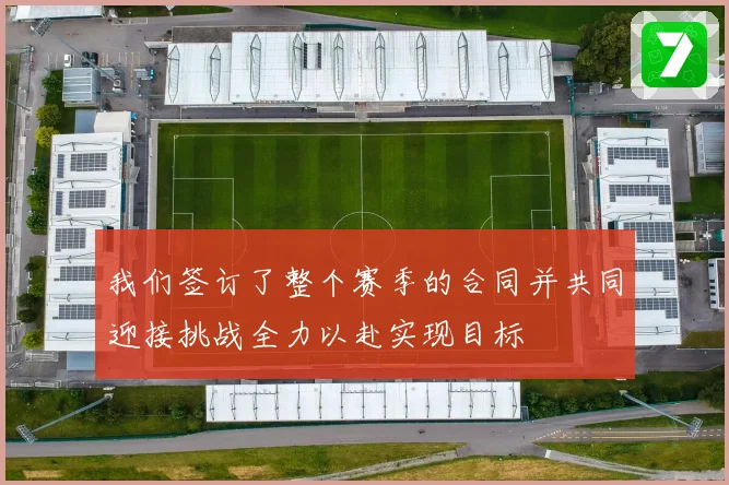 我们签订了整个赛季的合同并共同迎接挑战全力以赴实现目标