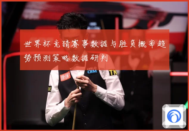 世界杯竞猜赛事数据与胜负概率趋势预测策略数据研判