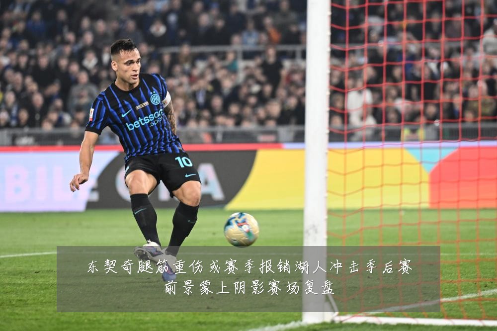 东契奇腿筋重伤或赛季报销湖人冲击季后赛前景蒙上阴影赛场复盘