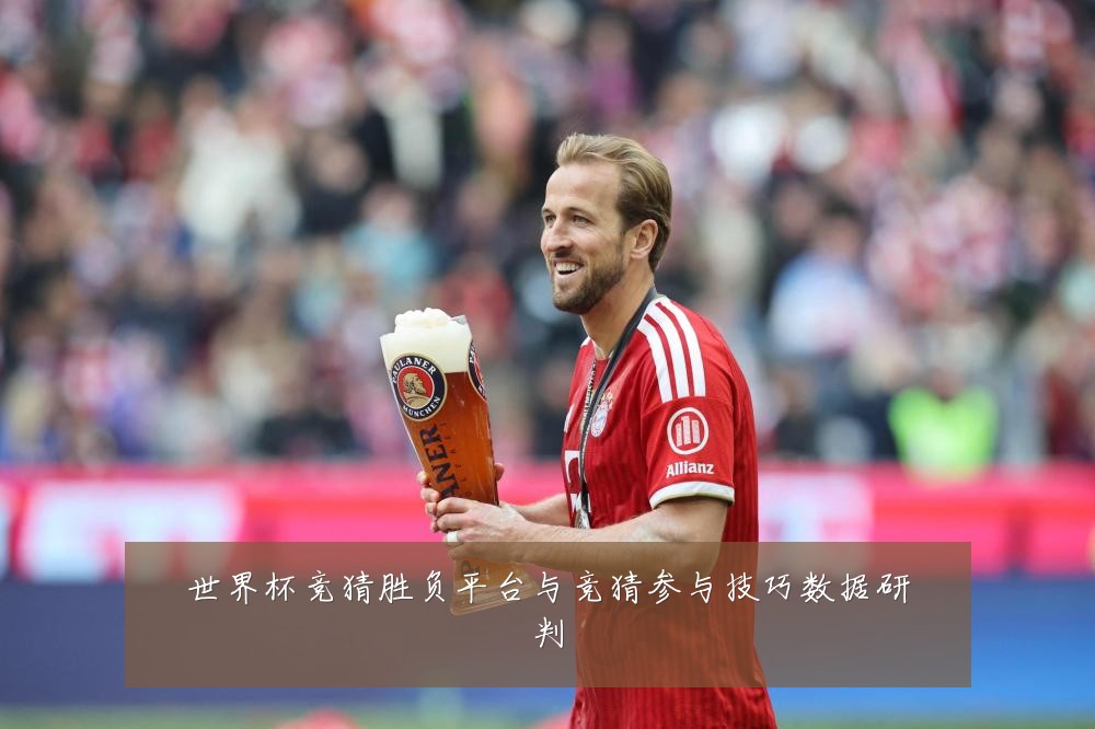世界杯竞猜胜负平台与竞猜参与技巧数据研判