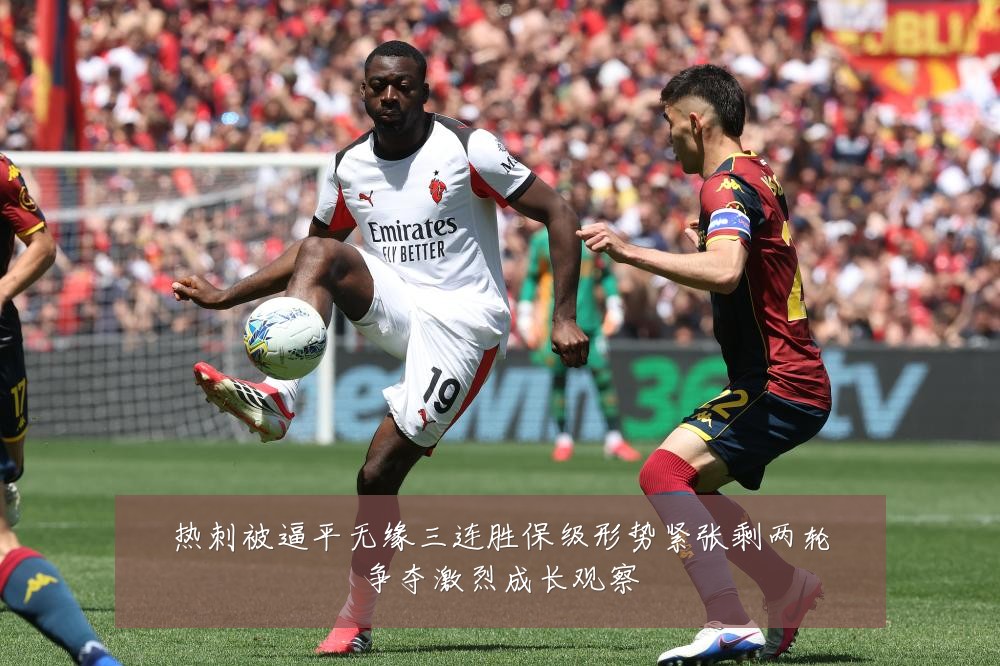 热刺被逼平无缘三连胜保级形势紧张剩两轮争夺激烈成长观察