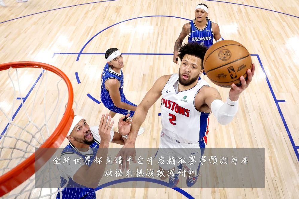 全新世界杯竞猜平台开启精准赛事预测与活动福利挑战数据研判